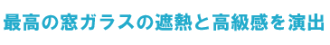 最高の窓ガラスの遮熱と高級感を演出